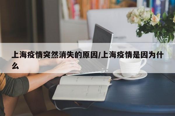 上海疫情突然消失的原因/上海疫情是因为什么