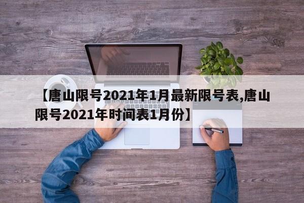 【唐山限号2021年1月最新限号表,唐山限号2021年时间表1月份】