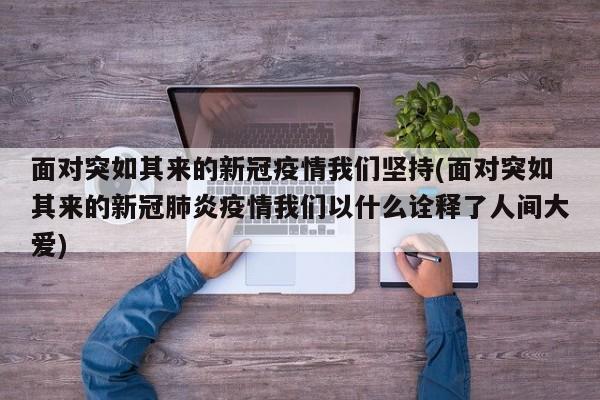 面对突如其来的新冠疫情我们坚持(面对突如其来的新冠肺炎疫情我们以什么诠释了人间大爱)