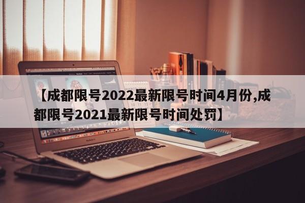 【成都限号2022最新限号时间4月份,成都限号2021最新限号时间处罚】