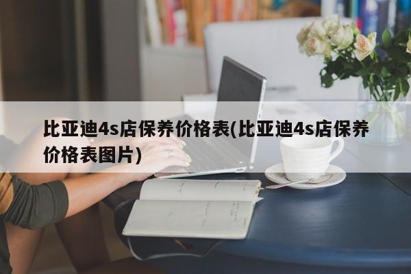 比亚迪4s店保养价格表(比亚迪4s店保养价格表图片)