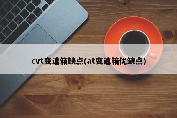 cvt变速箱缺点(at变速箱优缺点)