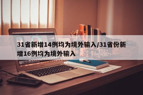 31省新增14例均为境外输入/31省份新增16例均为境外输入