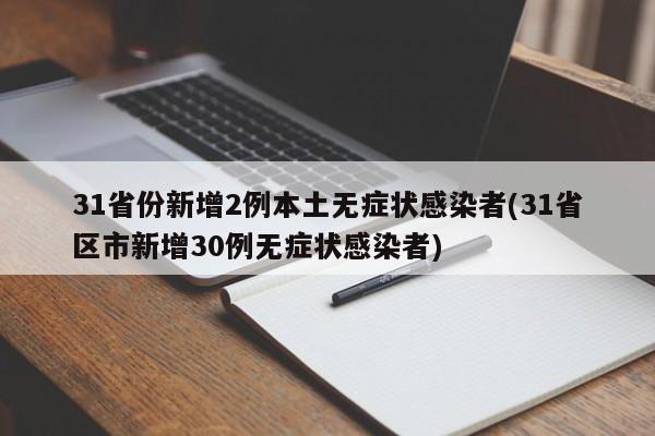 31省份新增2例本土无症状感染者(31省区市新增30例无症状感染者)