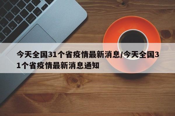 今天全国31个省疫情最新消息/今天全国31个省疫情最新消息通知
