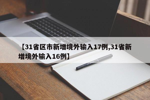 【31省区市新增境外输入17例,31省新增境外输入16例】