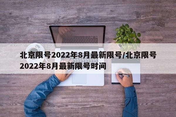 北京限号2022年8月最新限号/北京限号2022年8月最新限号时间