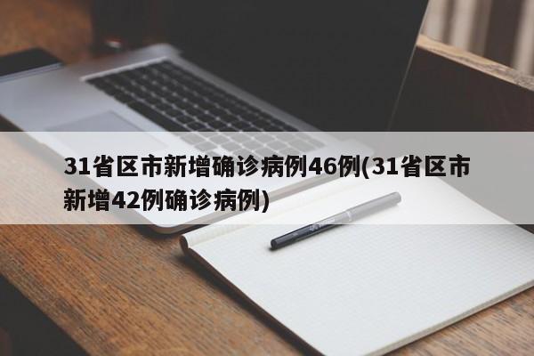 31省区市新增确诊病例46例(31省区市新增42例确诊病例)