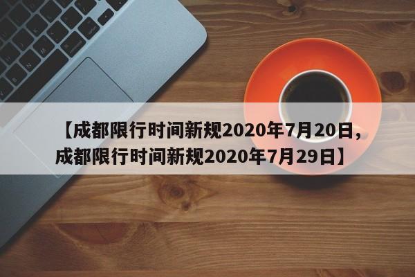 【成都限行时间新规2020年7月20日,成都限行时间新规2020年7月29日】