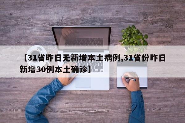 【31省昨日无新增本土病例,31省份昨日新增30例本土确诊】