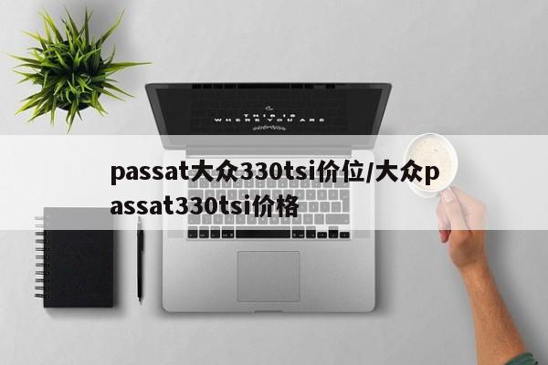 passat大众330tsi价位/大众passat330tsi价格