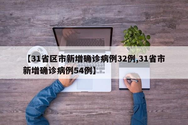 【31省区市新增确诊病例32例,31省市新增确诊病例54例】