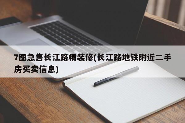 7图急售长江路精装修(长江路地铁附近二手房买卖信息)