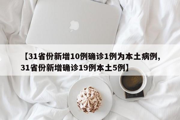 【31省份新增10例确诊1例为本土病例,31省份新增确诊19例本土5例】