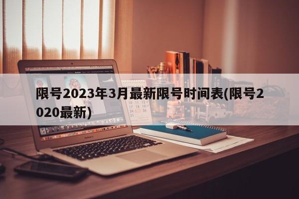 限号2023年3月最新限号时间表(限号2020最新)