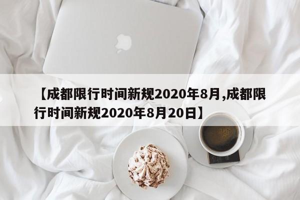 【成都限行时间新规2020年8月,成都限行时间新规2020年8月20日】