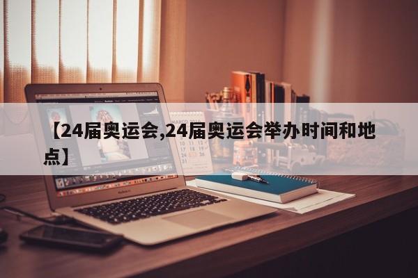 【24届奥运会,24届奥运会举办时间和地点】