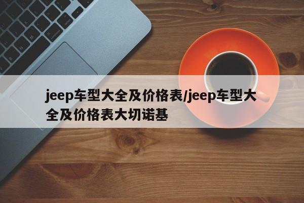 jeep车型大全及价格表/jeep车型大全及价格表大切诺基