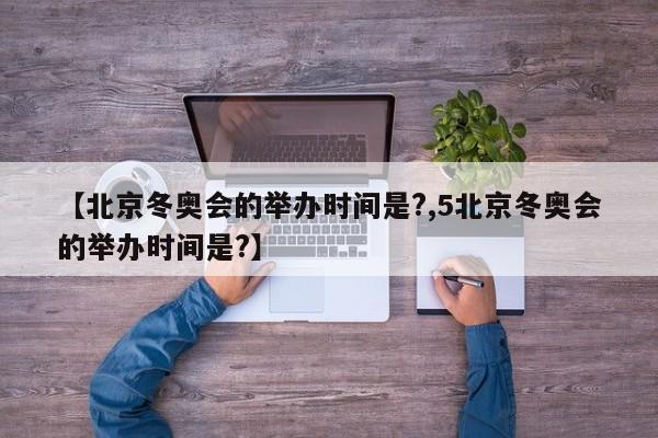 【北京冬奥会的举办时间是?,5北京冬奥会的举办时间是?】