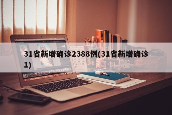 31省新增确诊2388例(31省新增确诊1)