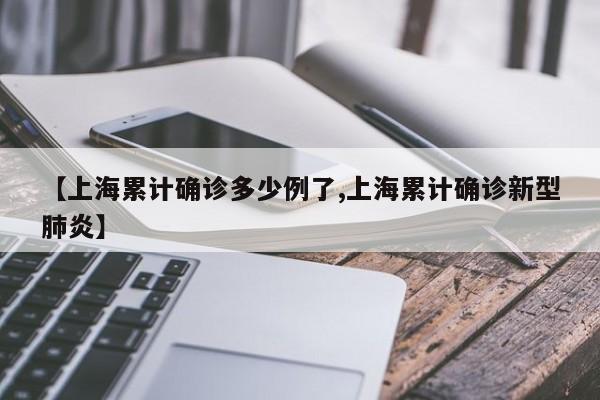 【上海累计确诊多少例了,上海累计确诊新型肺炎】