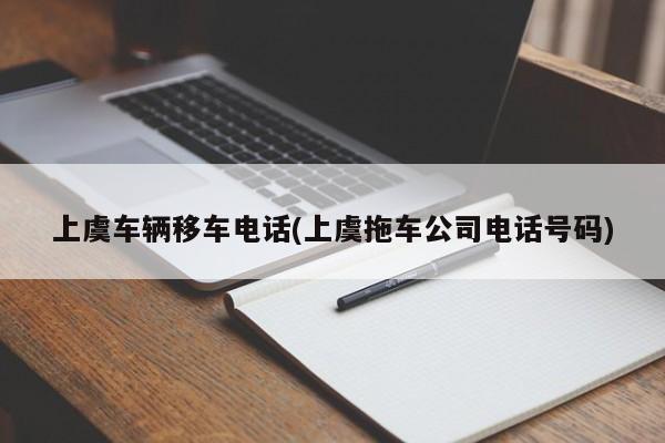 上虞车辆移车电话(上虞拖车公司电话号码)