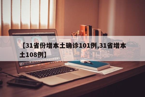 【31省份增本土确诊101例,31省增本土108例】