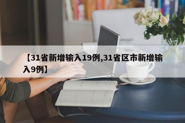 【31省新增输入19例,31省区市新增输入9例】