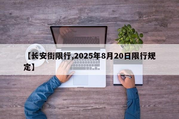 【长安街限行,2025年8月20日限行规定】