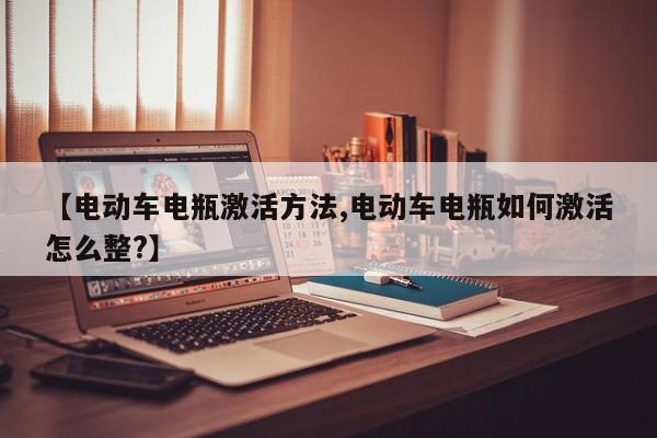 【电动车电瓶激活方法,电动车电瓶如何激活怎么整?】