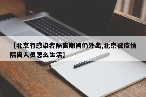 【北京有感染者隔离期间仍外出,北京被疫情隔离人员怎么生活】