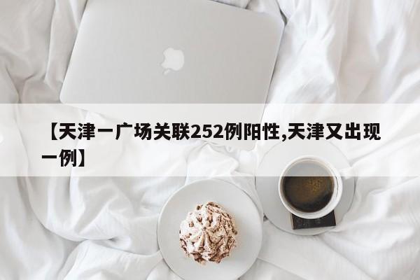 【天津一广场关联252例阳性,天津又出现一例】