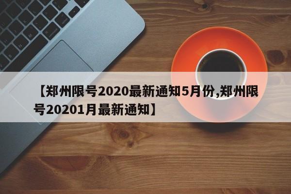 【郑州限号2020最新通知5月份,郑州限号20201月最新通知】
