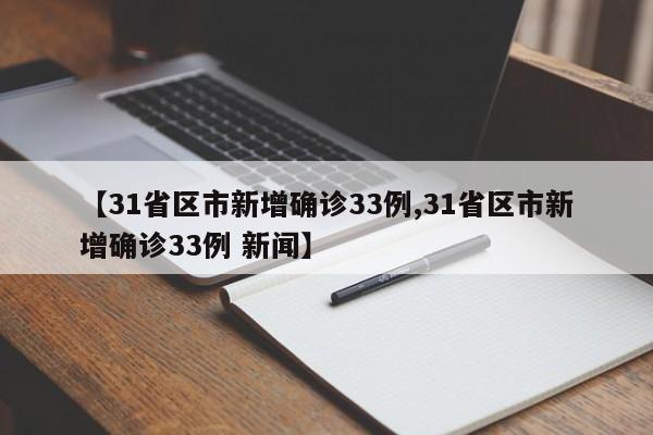 【31省区市新增确诊33例,31省区市新增确诊33例 新闻】