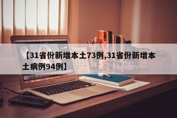 【31省份新增本土73例,31省份新增本土病例94例】
