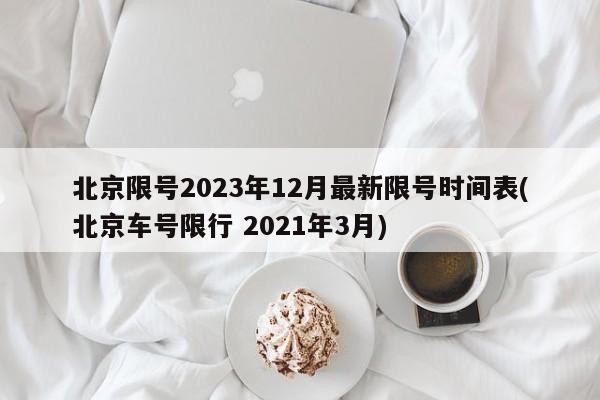 北京限号2023年12月最新限号时间表(北京车号限行 2021年3月)