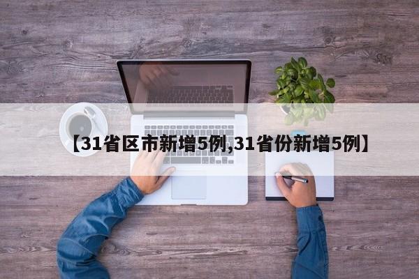 【31省区市新增5例,31省份新增5例】