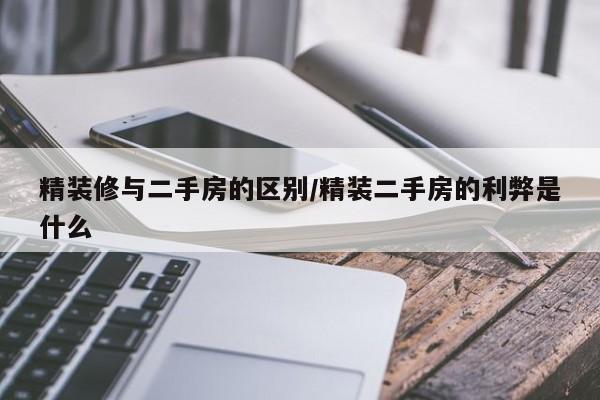 精装修与二手房的区别/精装二手房的利弊是什么