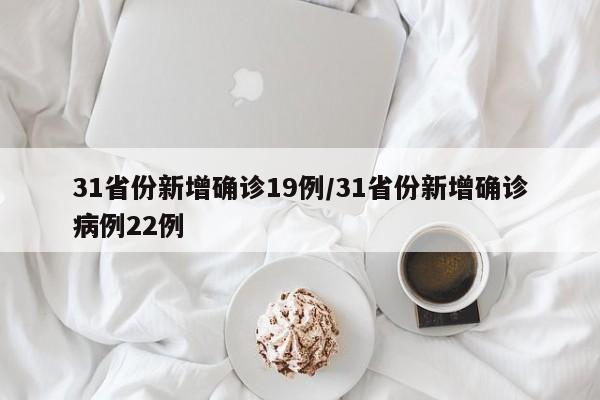 31省份新增确诊19例/31省份新增确诊病例22例