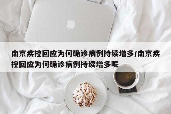 南京疾控回应为何确诊病例持续增多/南京疾控回应为何确诊病例持续增多呢