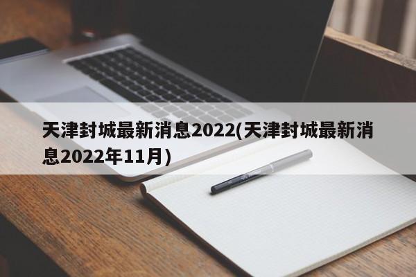 天津封城最新消息2022(天津封城最新消息2022年11月)