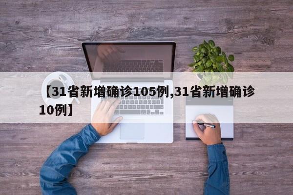 【31省新增确诊105例,31省新增确诊10例】