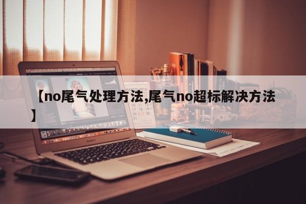 【no尾气处理方法,尾气no超标解决方法】