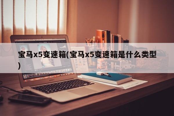 宝马x5变速箱(宝马x5变速箱是什么类型)