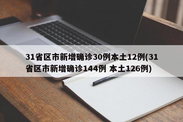 31省区市新增确诊30例本土12例(31省区市新增确诊144例 本土126例)