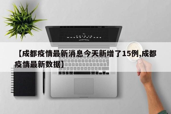 【成都疫情最新消息今天新增了15例,成都疫情最新数据】