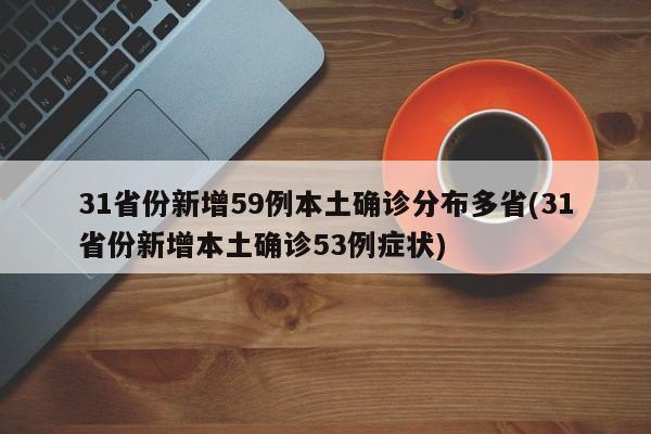 31省份新增59例本土确诊分布多省(31省份新增本土确诊53例症状)