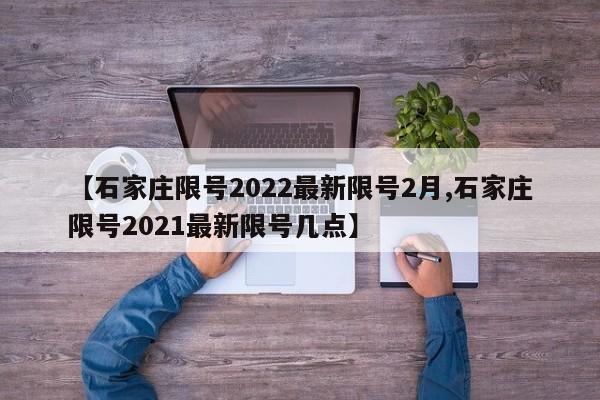 【石家庄限号2022最新限号2月,石家庄限号2021最新限号几点】