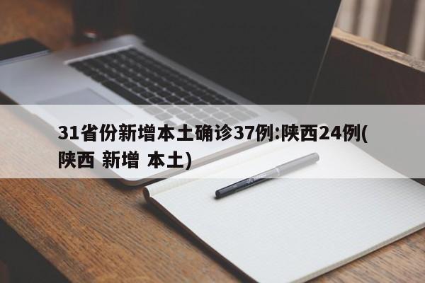 31省份新增本土确诊37例:陕西24例(陕西 新增 本土)