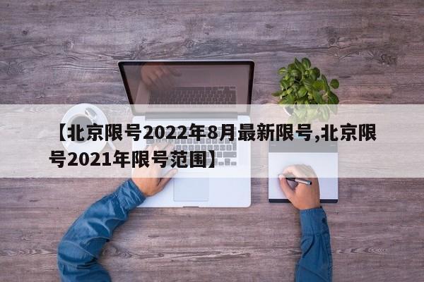 【北京限号2022年8月最新限号,北京限号2021年限号范围】